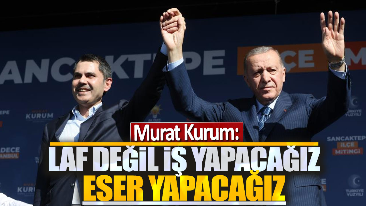 Murat Kurum: Laf değil iş yapacağız eser yapacağız