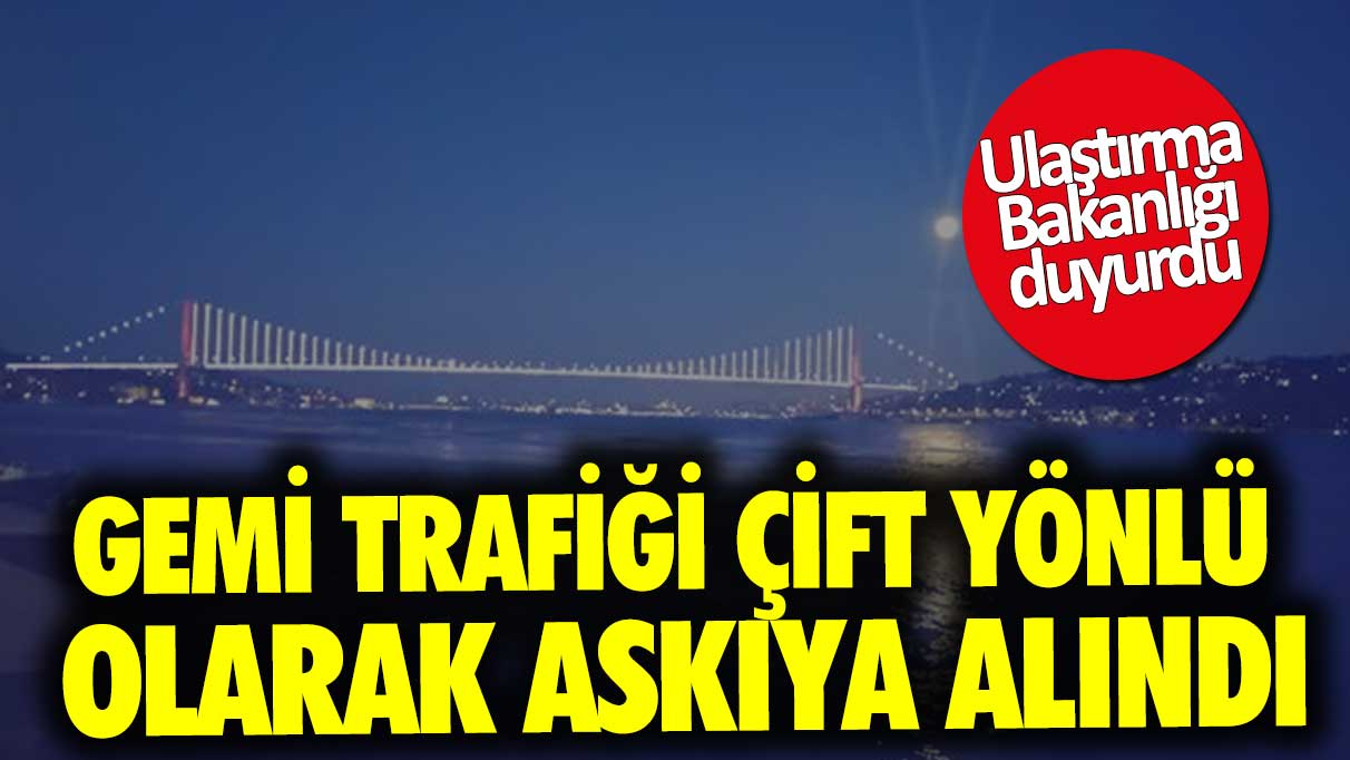 İstanbul Boğazı gemi trafiği çift yönlü olarak askıya alındı