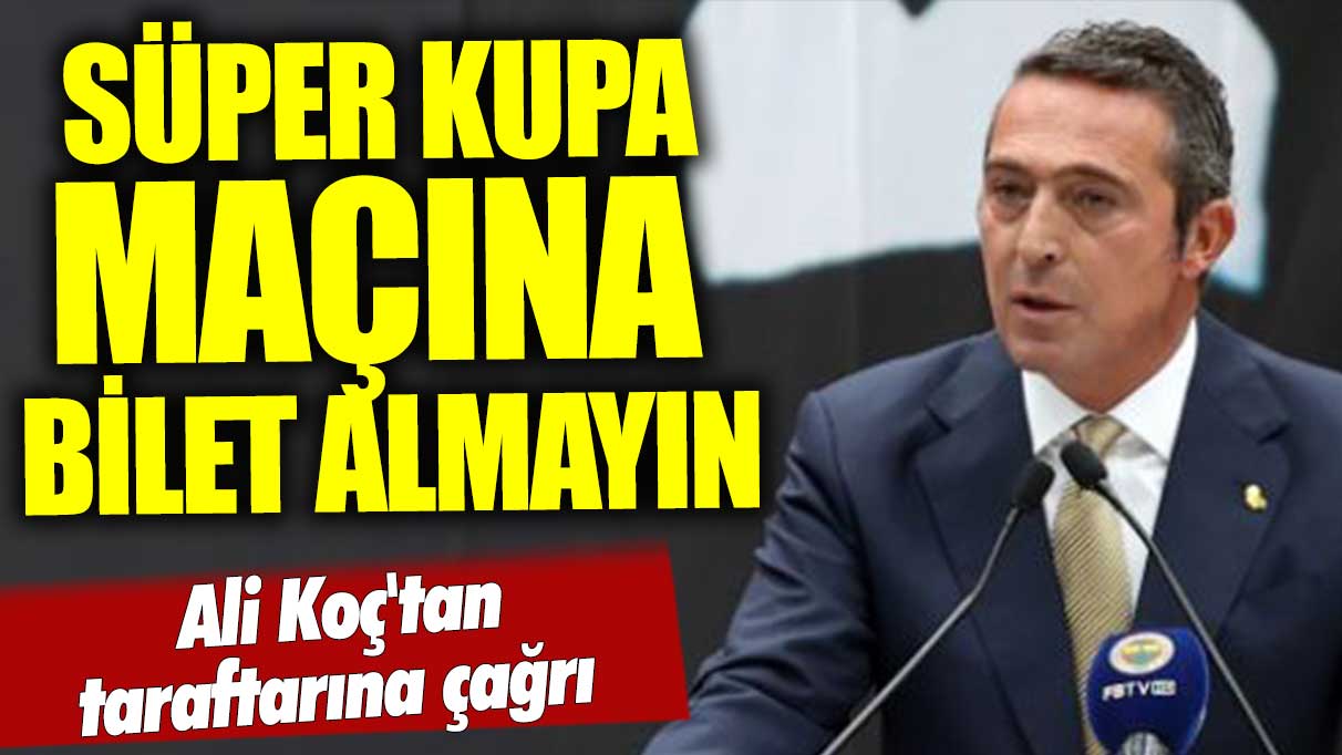 Ali Koç'tan taraftarına çağrı: Süper Kupa maçına bilet almayın