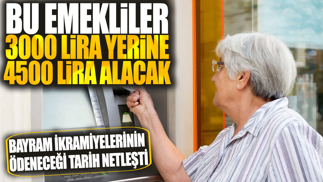 Bayram ikramiyelerinin ödeneceği tarih netleşti: Bu emekliler 3000 lira yerine 4500 lira alacak