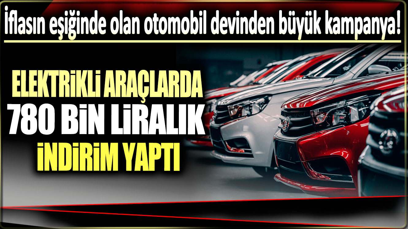 Elektrikli araçlarda 780 bin liralık indirim yaptı: İflasın eşiğinde olan otomobil devinden büyük kampanya!