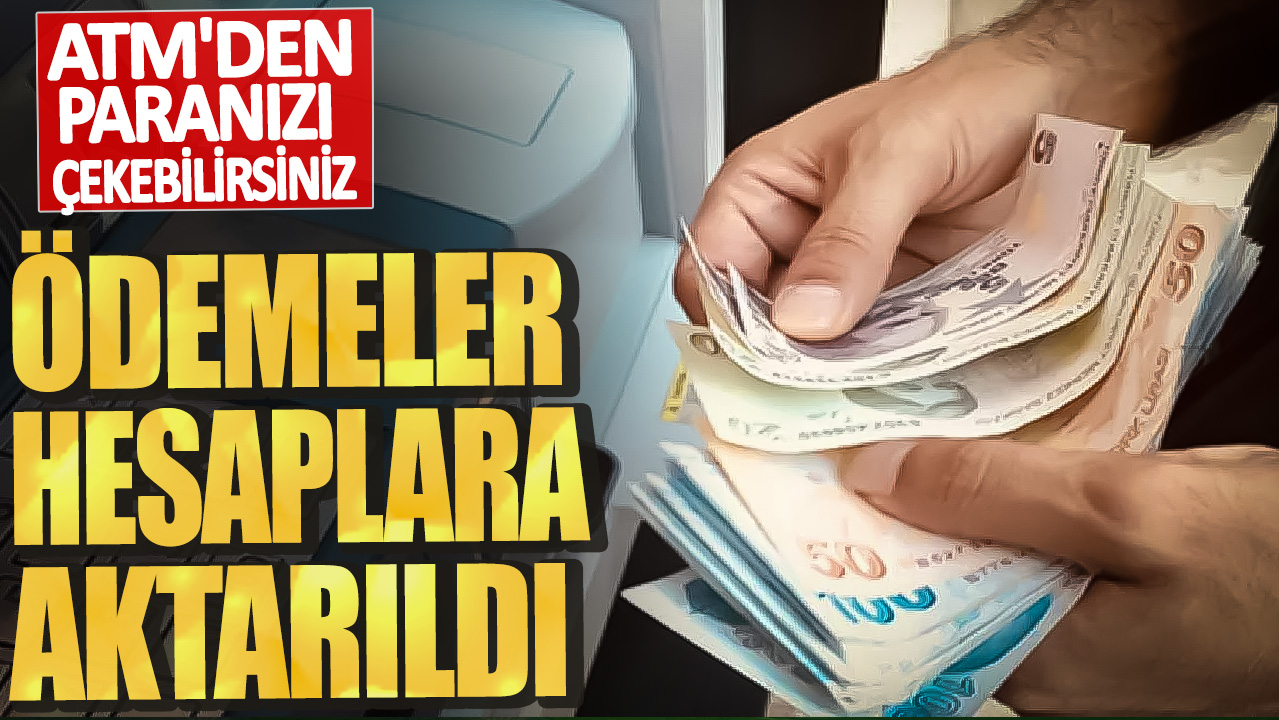 Ödemeler hesaplara aktarıldı: ATM'den paranızı çekebilirsiniz