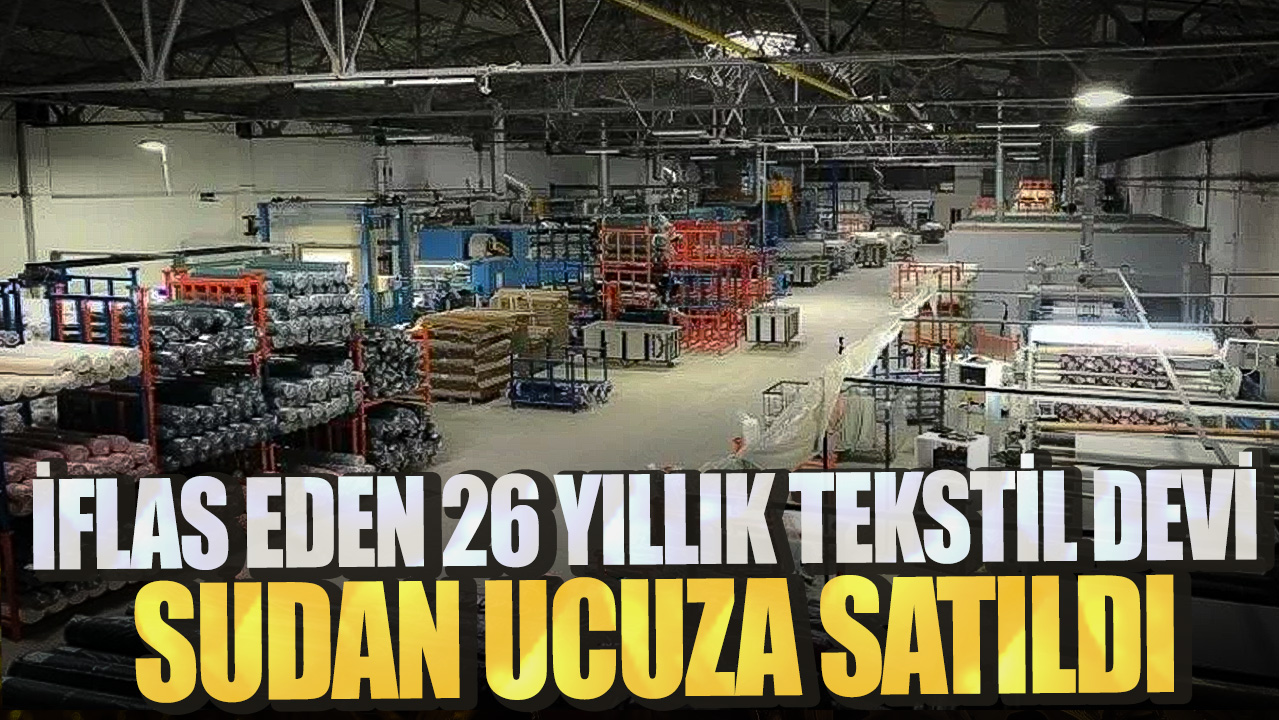 İflas eden 26 yıllık tekstil devi sudan ucuza satıldı