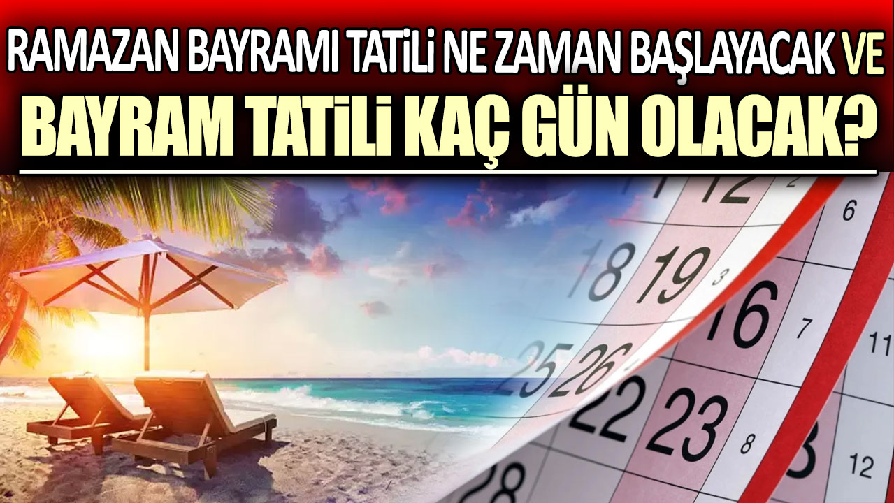 Ramazan Bayramı tatili ne zaman başlıyor? Bayram tatili kaç gün sürecek?