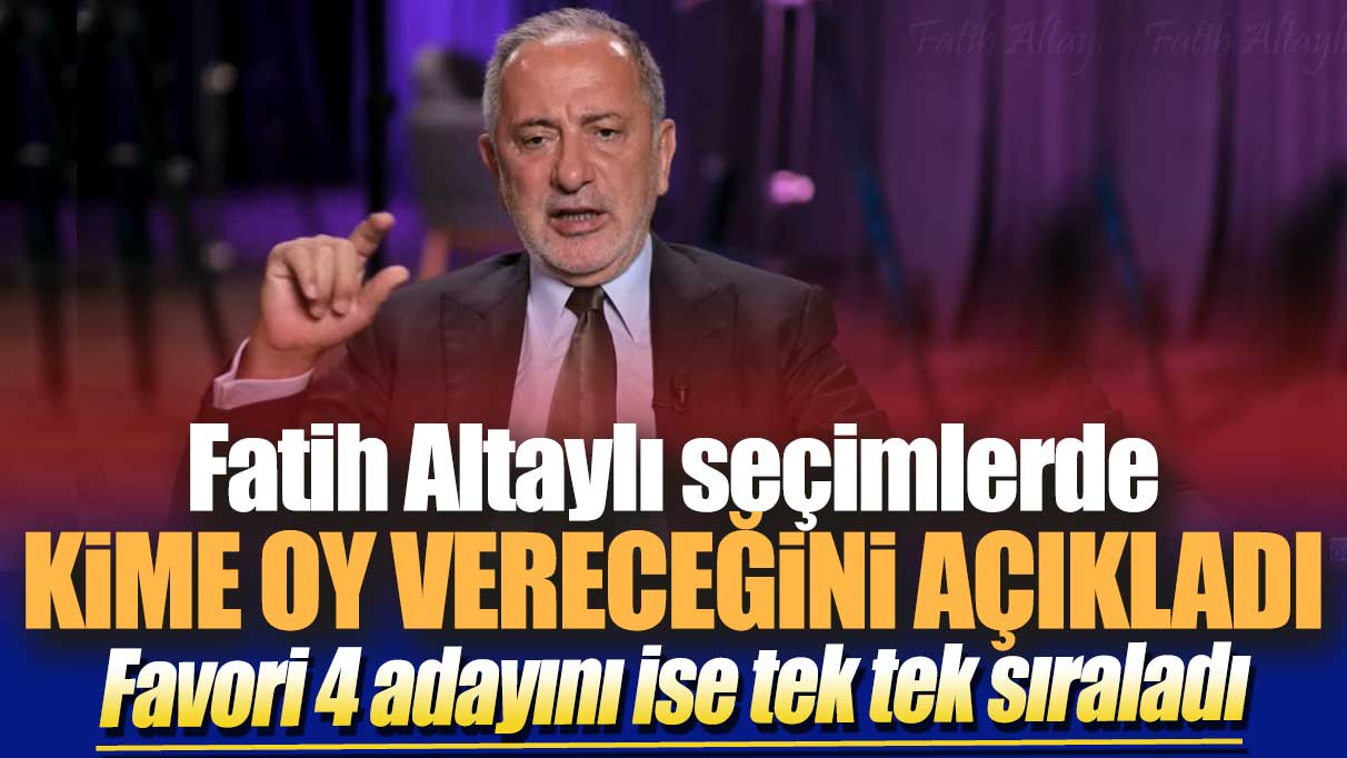 Fatih Altaylı seçimlerde kime oy vereceğini açıkladı: Favori 4 adayını ise tek tek sıraladı