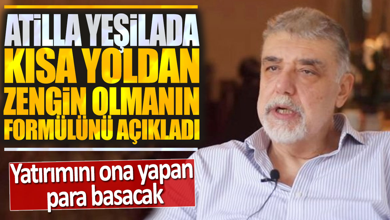 Atilla Yeşilada kısa yoldan zengin olmanın formülünü açıkladı: Yatırımını ona yapan para basacak