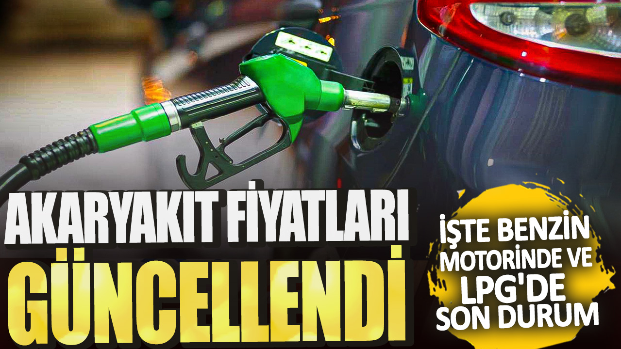 Akaryakıt fiyatları güncellendi! İşte benzin motorinde ve LPG'de son durum