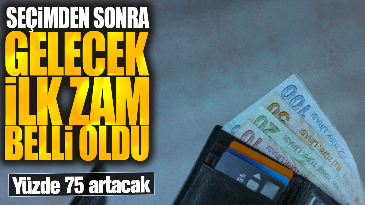 Seçimden sonra gelecek ilk zam belli oldu!  Yüzde 75 artacak