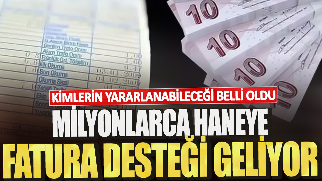 Milyonlarca haneye fatura desteği geliyor! Kimlerin yararlanabileceği belli oldu