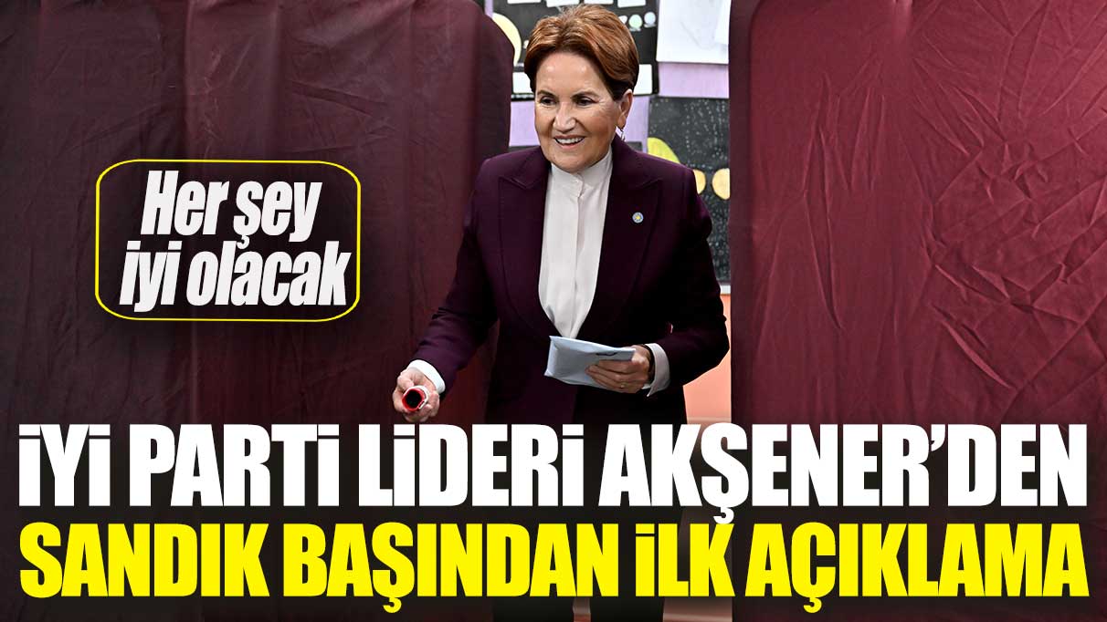 İYİ Parti lideri Meral Akşener'den sandık başında ilk açıklama