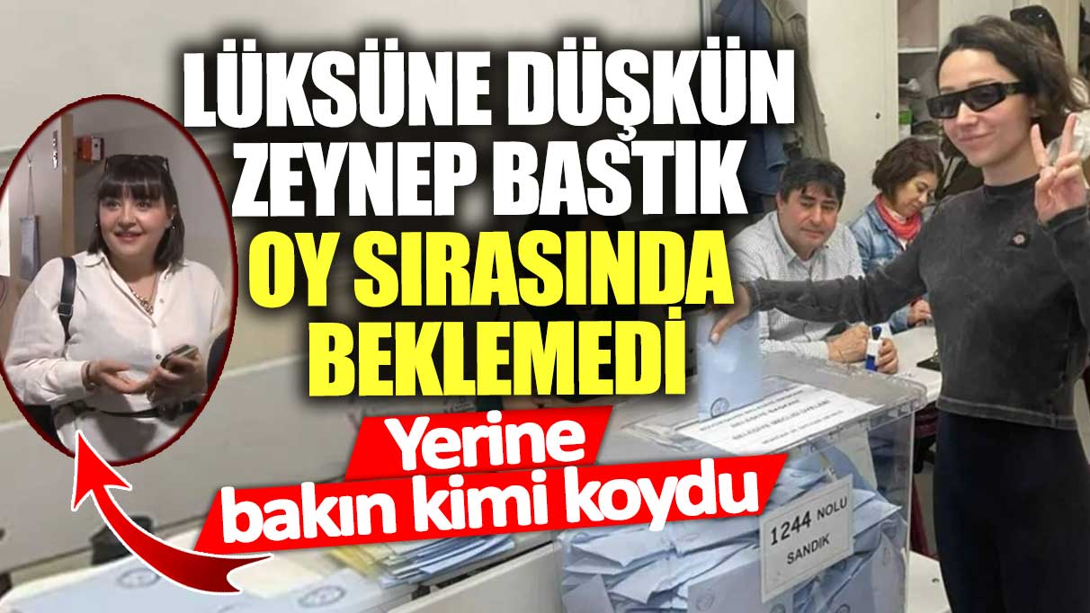 Lüksüne düşkün Zeynep Bastık oy sırasında beklemedi! Yerine bakın kimi koydu