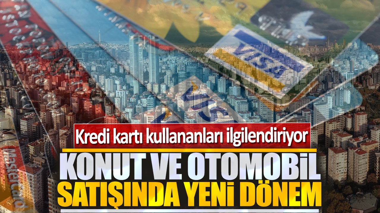 Konut ve otomobil satışında yeni dönem: Kredi kartı kullananları ilgilendiriyor