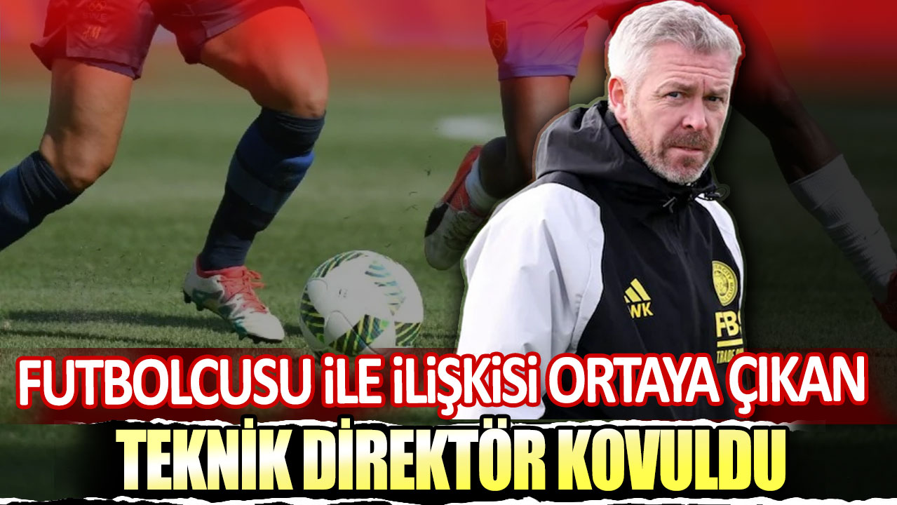 Futbolcusu ile ilişkisi ortaya çıkan teknik direktör kovuldu