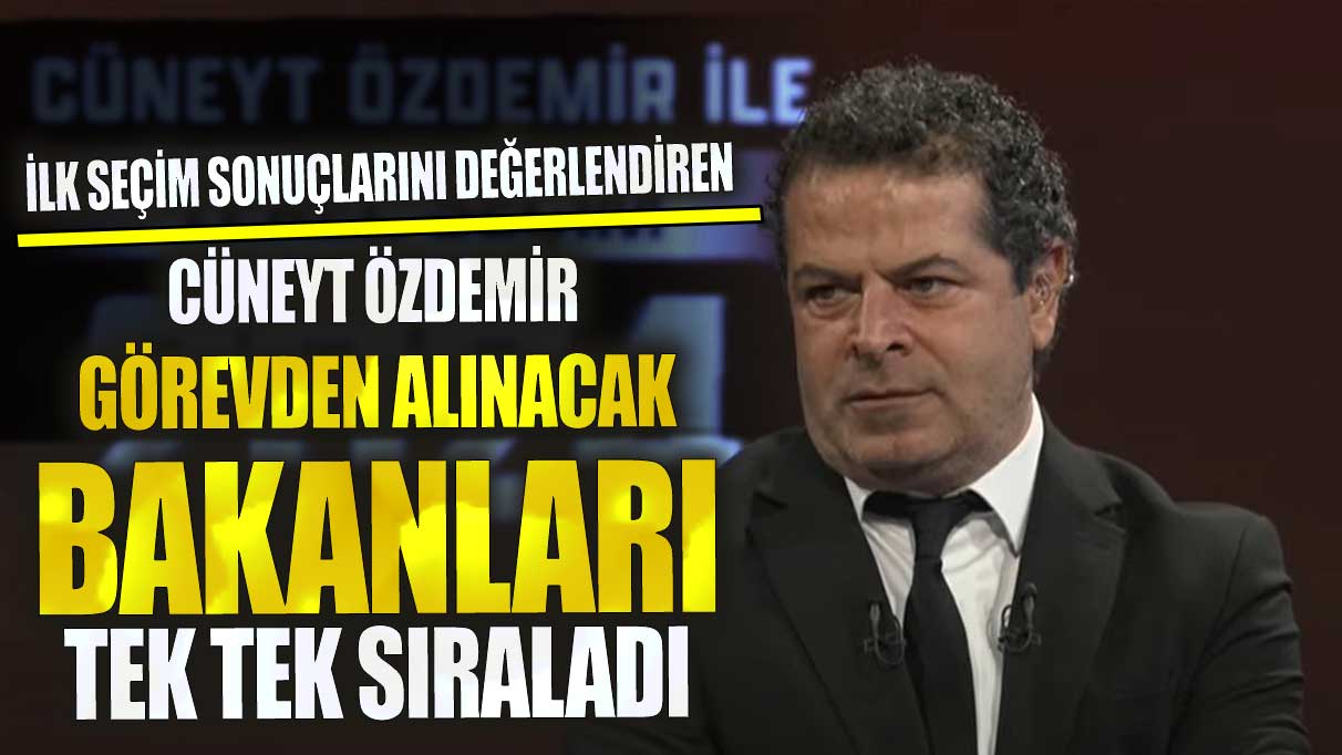 Cüneyt Özdemir görevden alınacak bakanları tek tek sıraladı