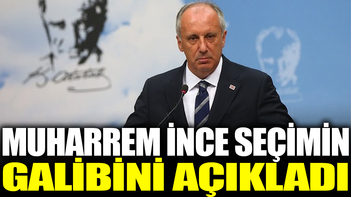 Muharrem İnce seçimin galibini açıkladı