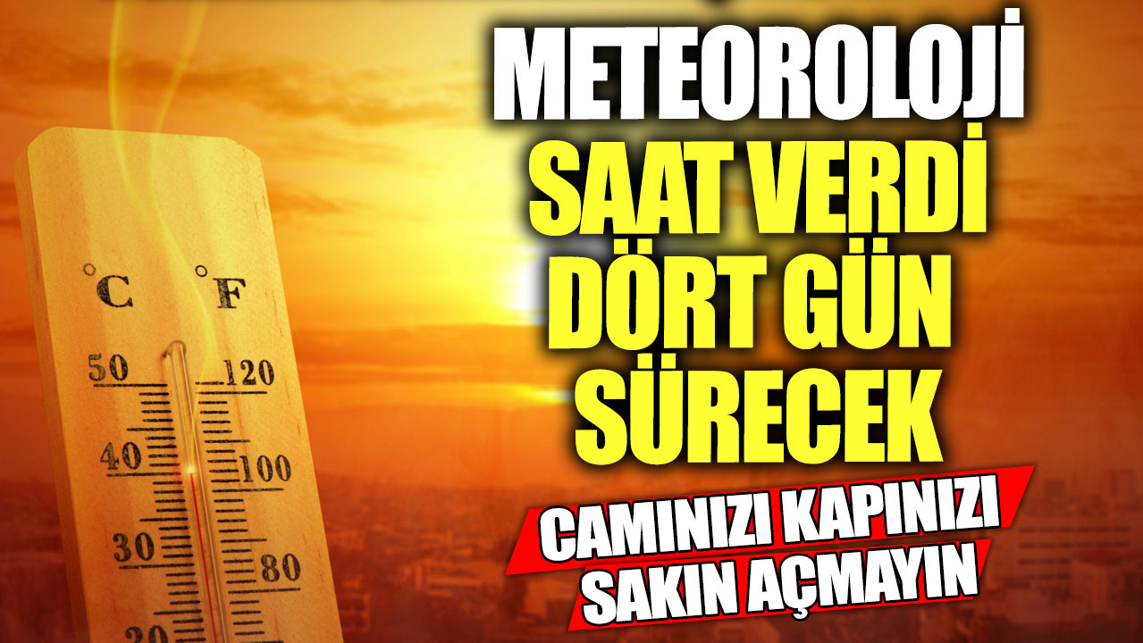 Meteoroloji saat verdi dört gün sürecek! Camınızı kapınızı sakın açmayın