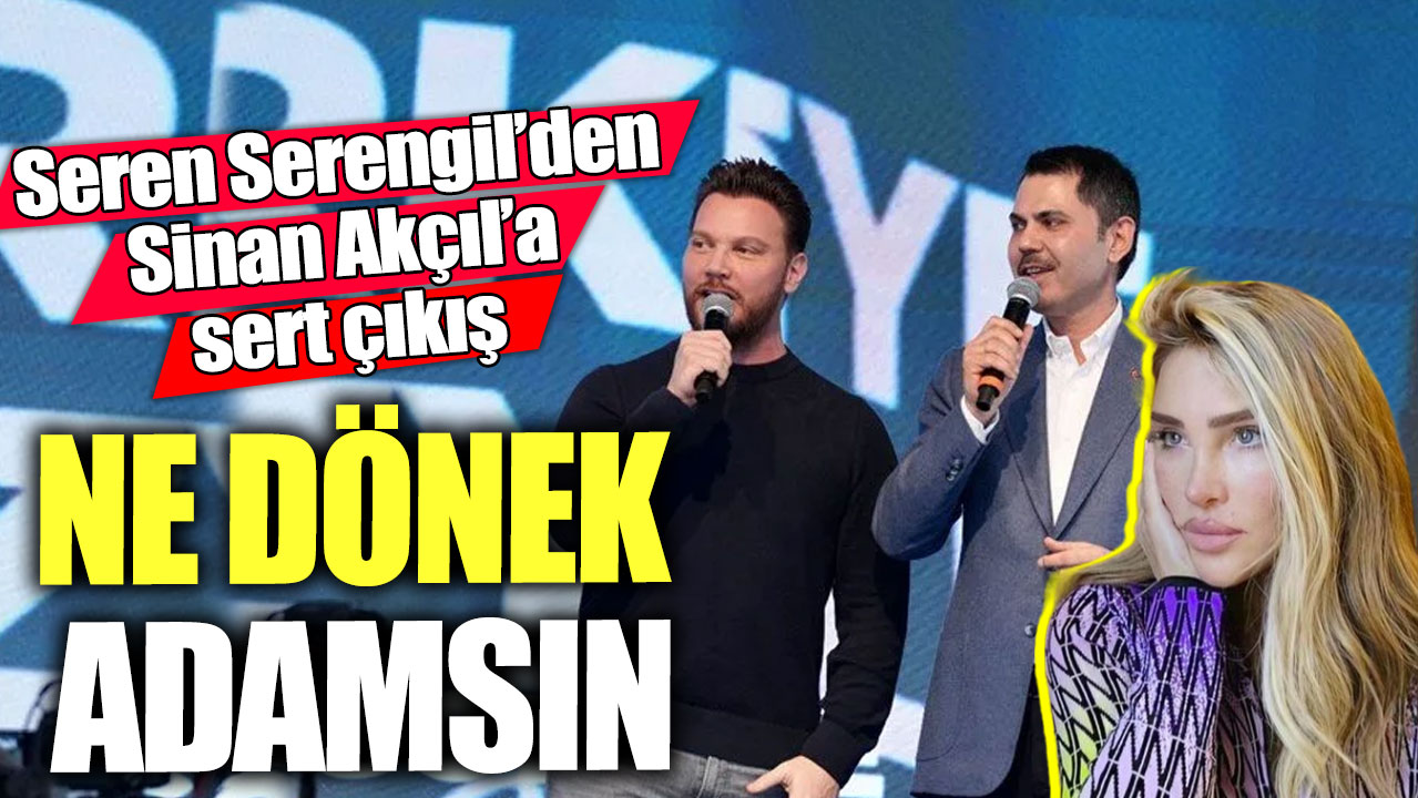 Seren Serengil’den Sinan Akçıl’a sert çıkış!  Ne dönek adamsın