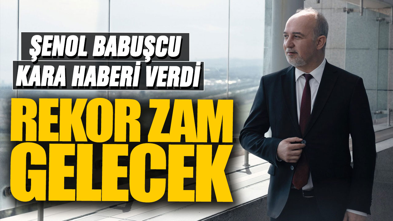 Şenol Babuşcu kara haberi verdi! Rekor zam gelecek