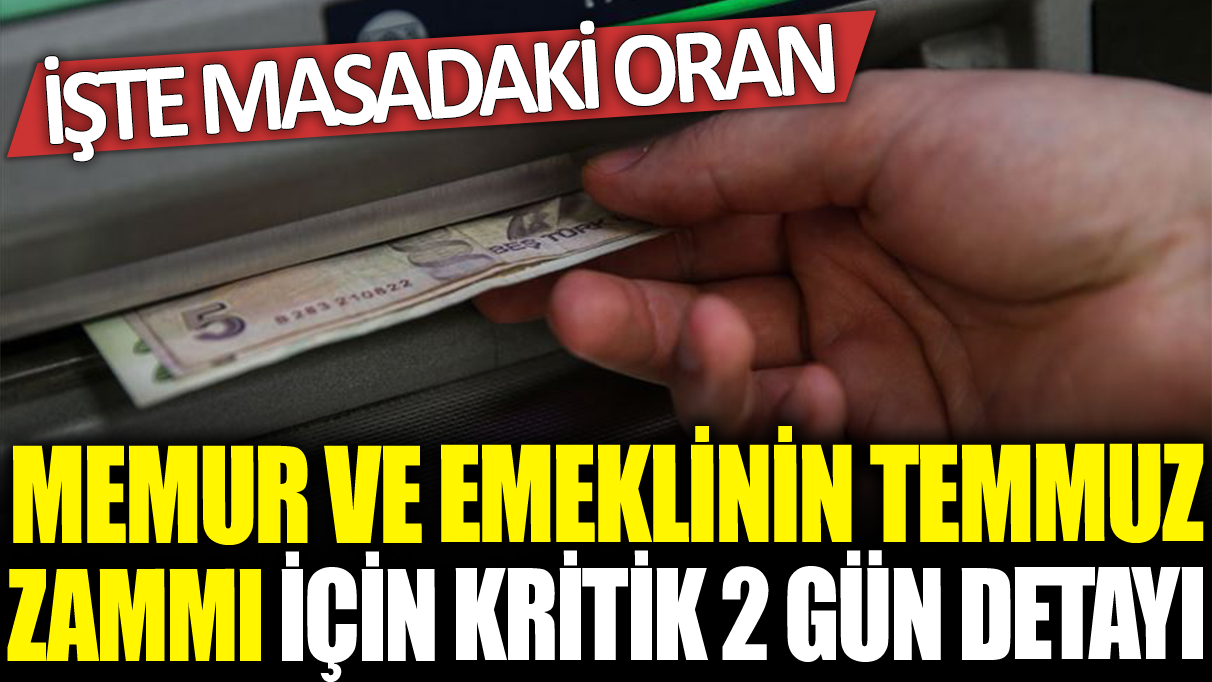 Memur ve emeklinin temmuz zammı için kritik 2 gün detayı: İşte masadaki oran...