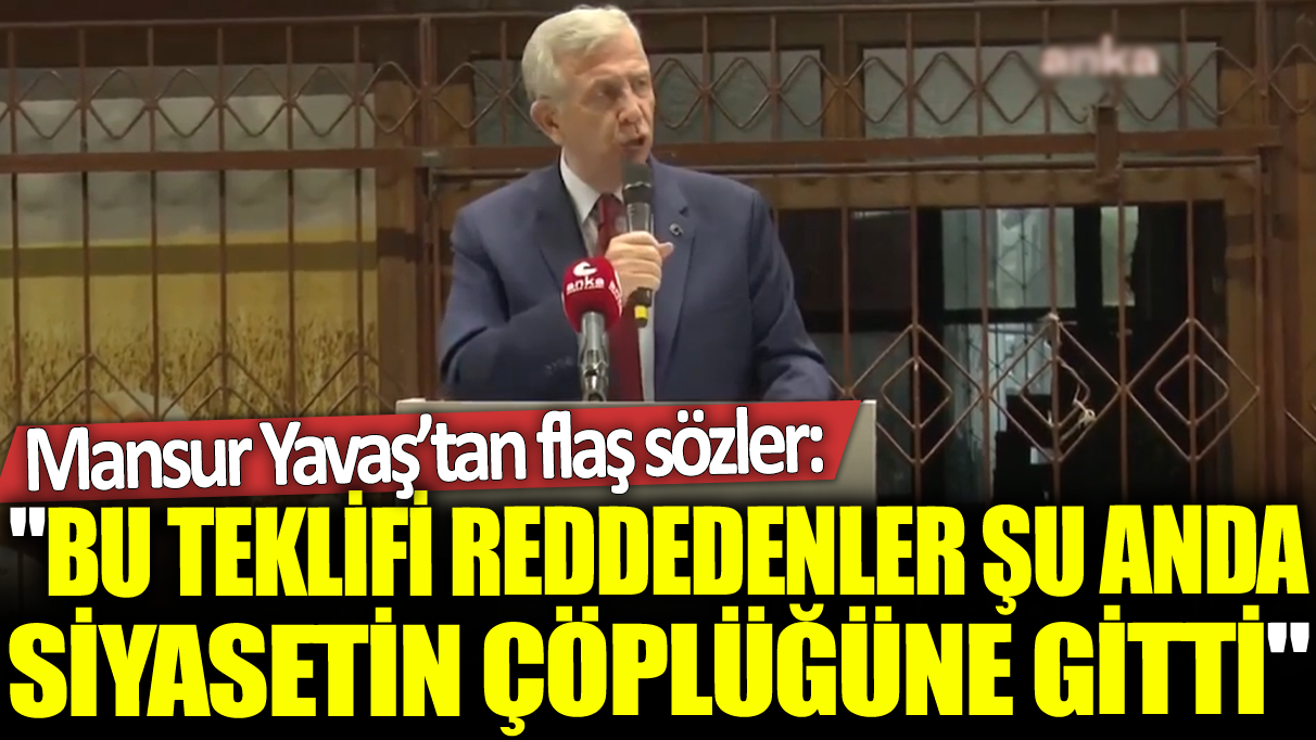 Mansur Yavaş'tan flaş sözler: Bu teklifi reddedenler şu anda siyasetin çöplüğüne gitti!