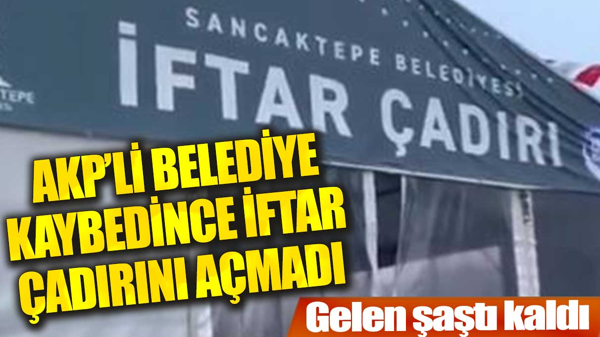 Sancaktepe’de AKP seçimi kaybedince belediyenin iftar çadırı açılmadı