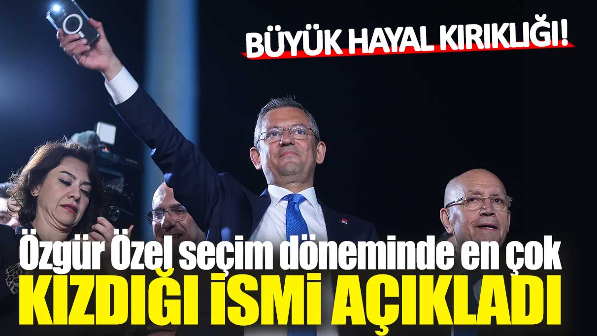 Özgür Özel seçim döneminde en çok kızdığı ismi açıkladı: Büyük hayal kırıklığı