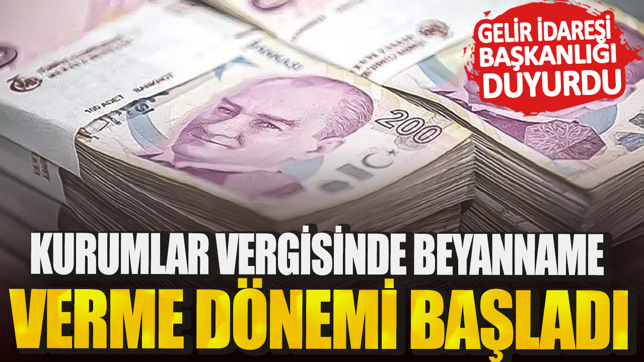 Gelir İdaresi Başkanlığı duyurdu: Kurumlar vergisinde beyanname verme dönemi başladı