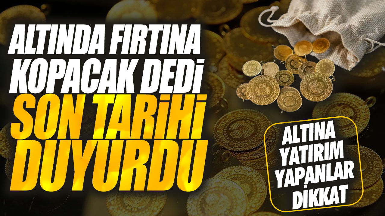 Altında fırtına kopacak dedi son tarihi duyurdu! Altına yatırım yapanlar dikkat