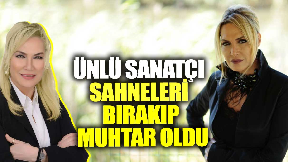 Ünlü sanatçı sahneleri bırakıp muhtar oldu