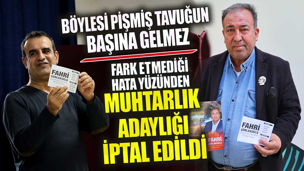 Fark etmediği hata yüzünden muhtarlık adaylığı iptal edildi