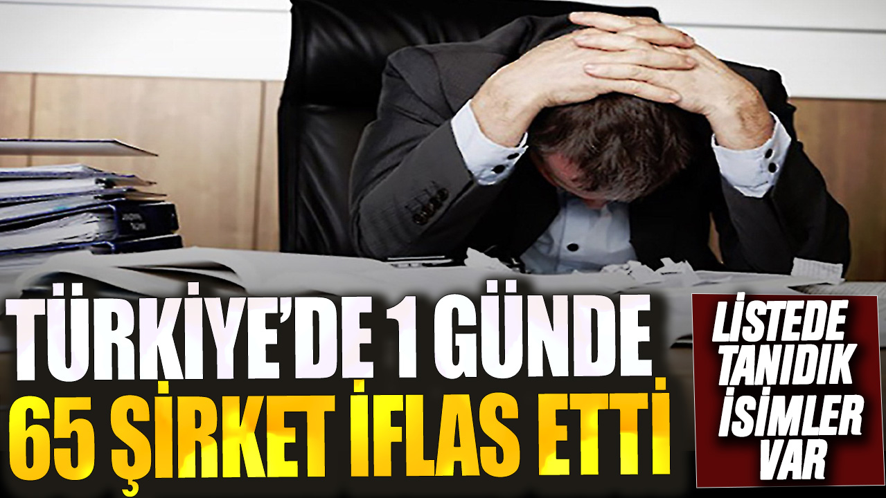 Türkiye'de 1 günde 65 şirket iflas etti! Listede ünlü firmalar da var