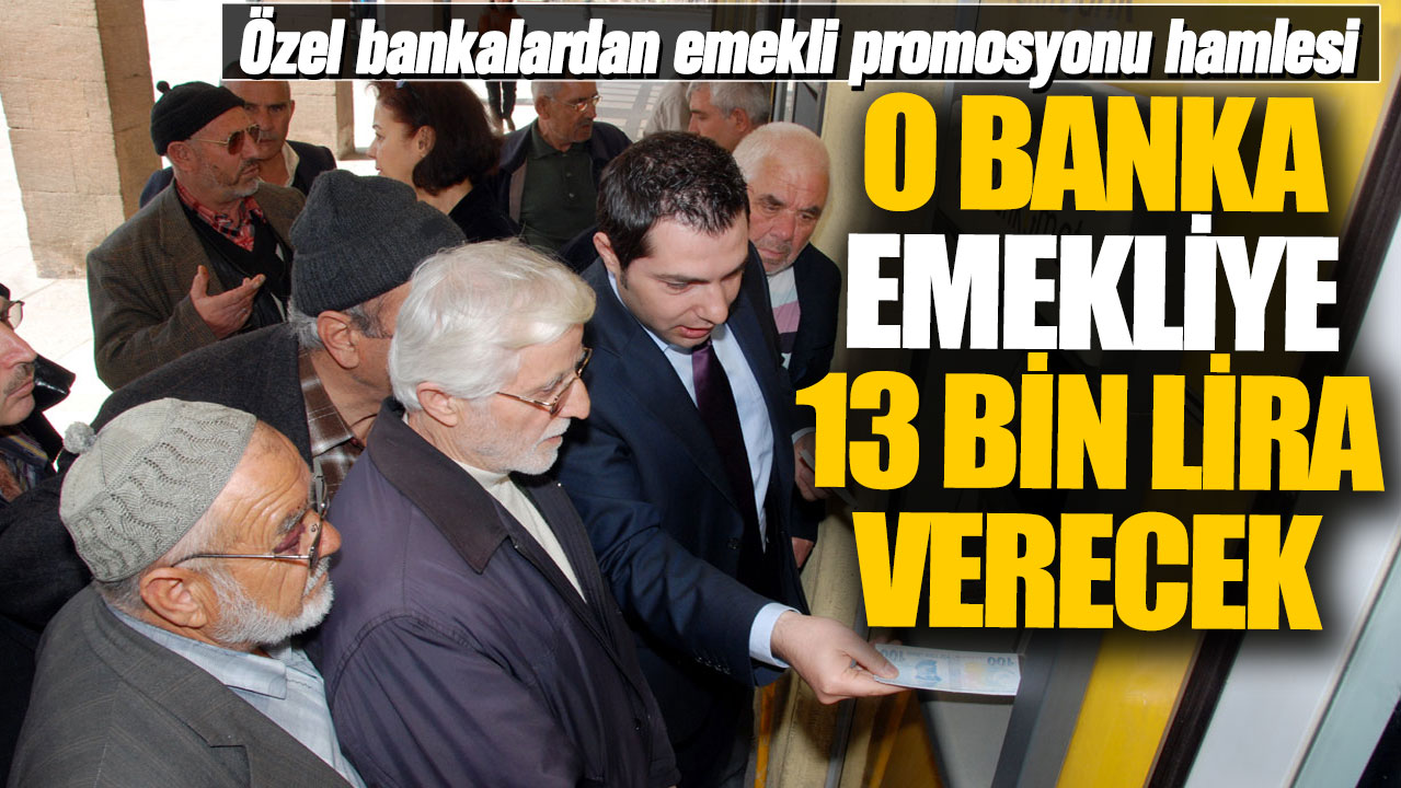 O banka emekliye 13 bin lira verecek! Özel bankalardan emekli promosyonu hamlesi