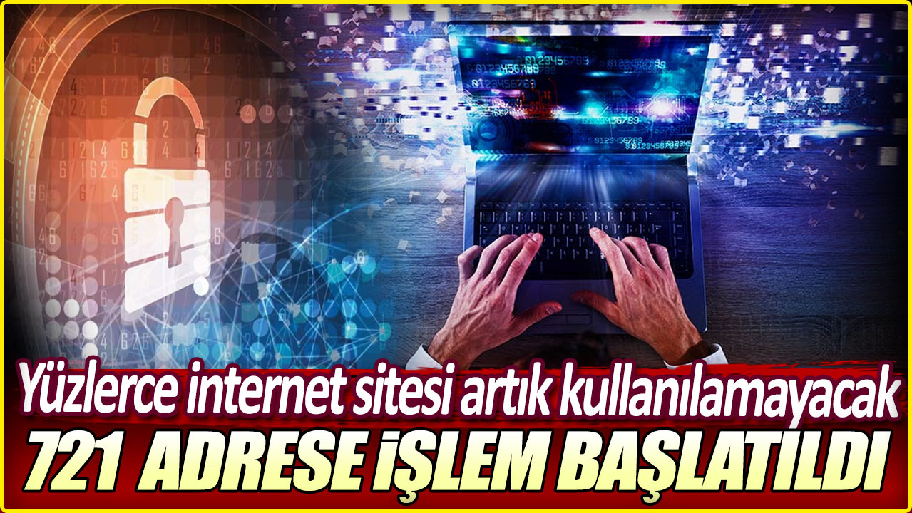 721 adrese işlem başlatıldı: Yüzlerce internet sitesi artık kullanılamayacak