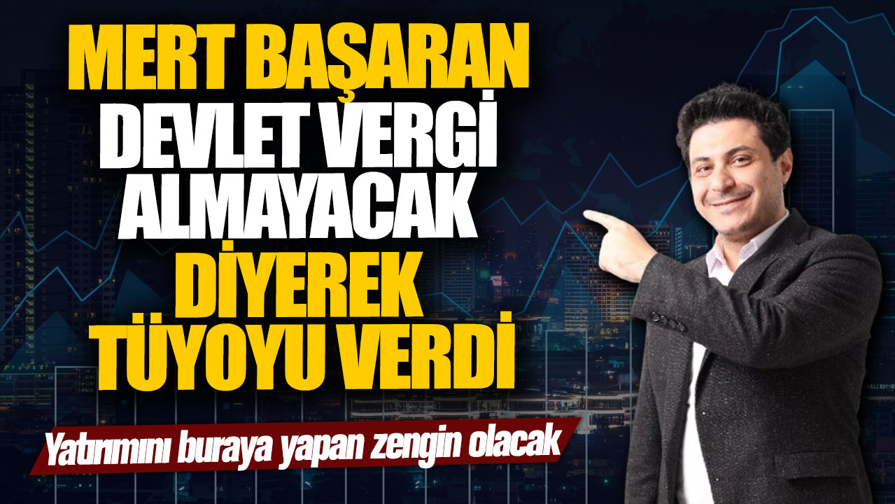 Mert Başaran devlet vergi almayacak diyerek tüyoyu verdi! Yatırımını buraya yapan zengin olacak