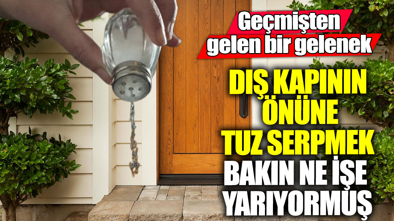 Geçmişten gelen bir gelenek!  Dış kapının önüne tuz serpmek bakın ne işe yarıyormuş