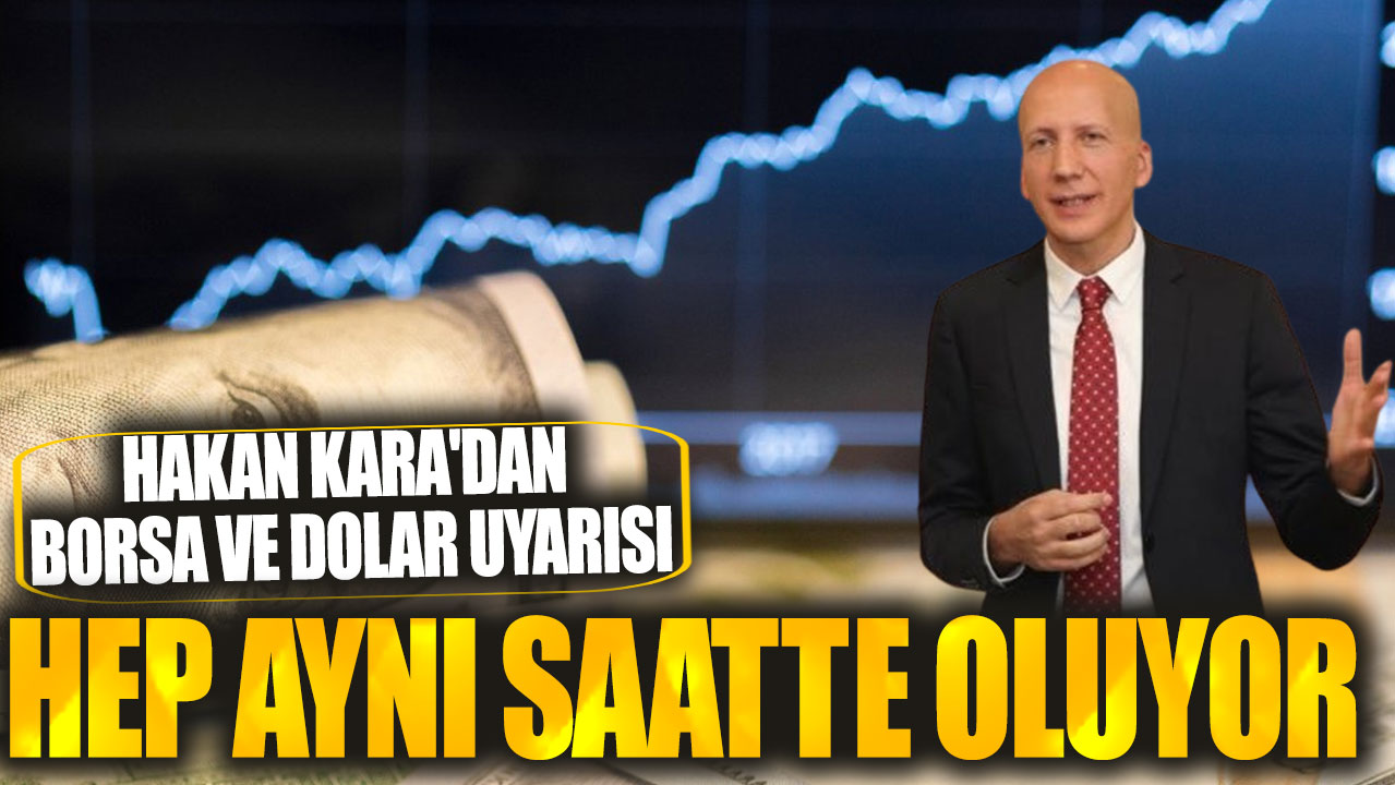 Hakan Kara'dan borsa ve dolar uyarısı: Hep aynı saatte oluyor