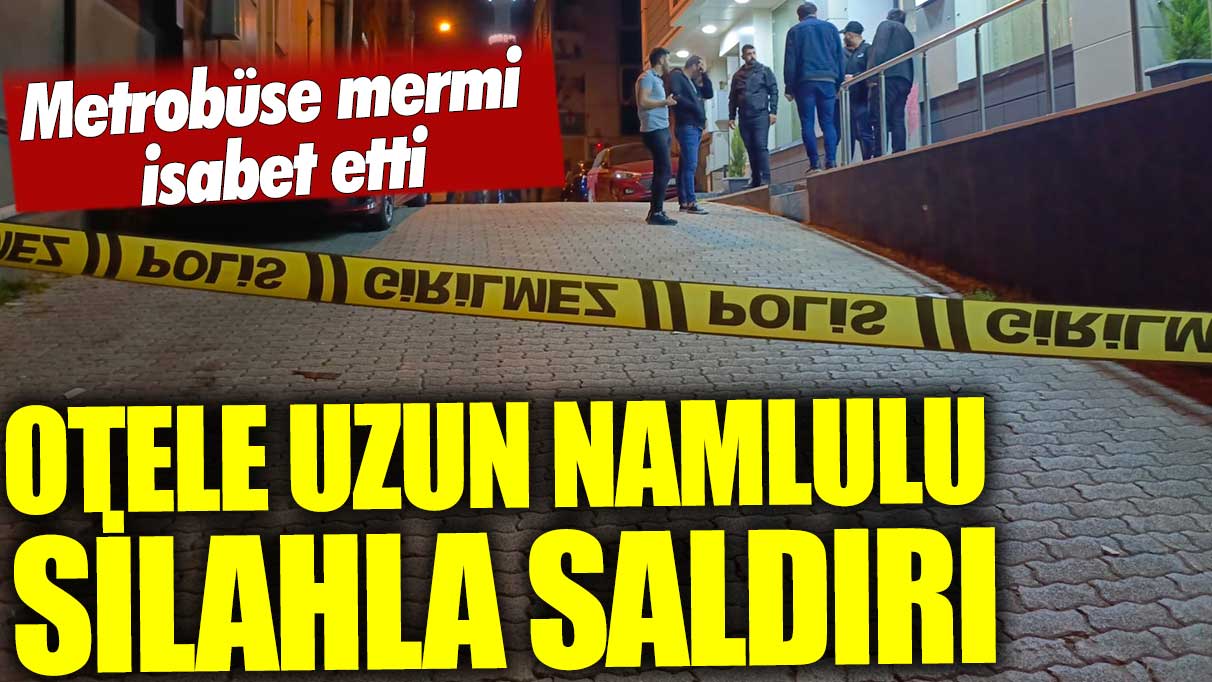 Küçükçekmece'de uzun namlulu silahlarla otele saldırı!