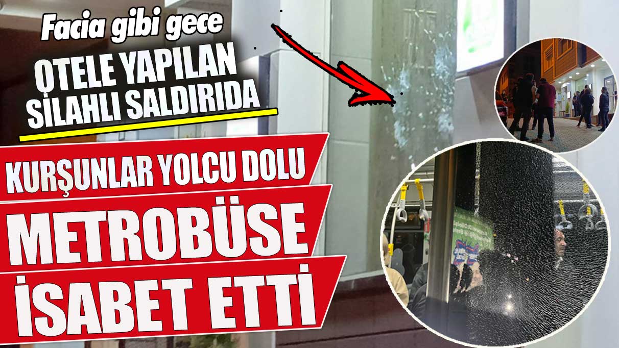 Küçükçekmece'de otele yapılan silahlı saldırıda kurşunlar yolcu dolu metrobüse isabet etti