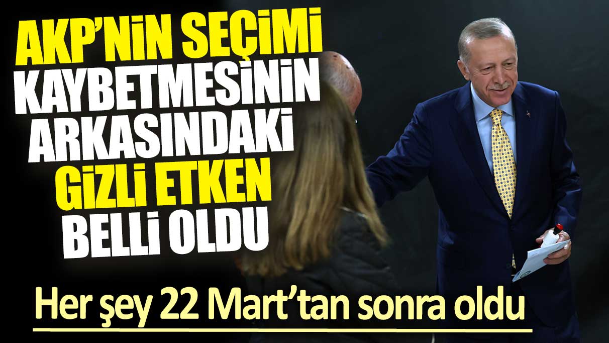 AKP’nin seçimi kaybetmesinin arkasındaki gizli etken ortaya çıktı: Her şey 22 Mart’tan sonra oldu