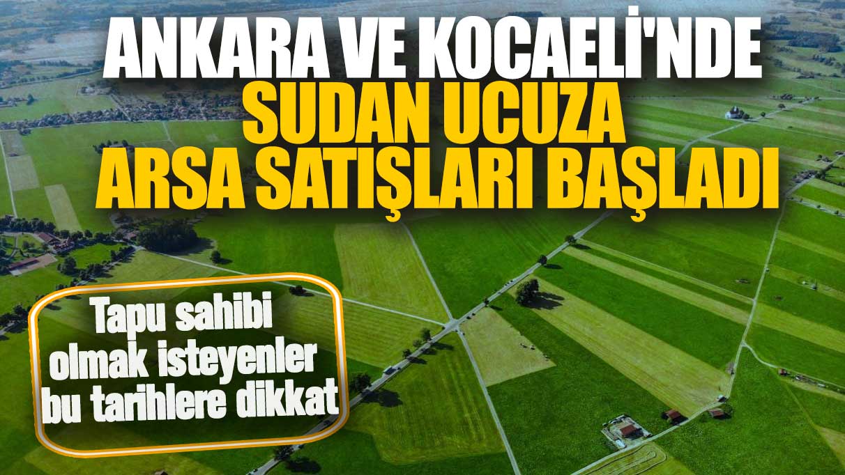 Ankara ve Kocaeli'nde sudan ucuza arsa satışları başladı! Tapu sahibi olmak isteyenler bu tarihlere dikkat