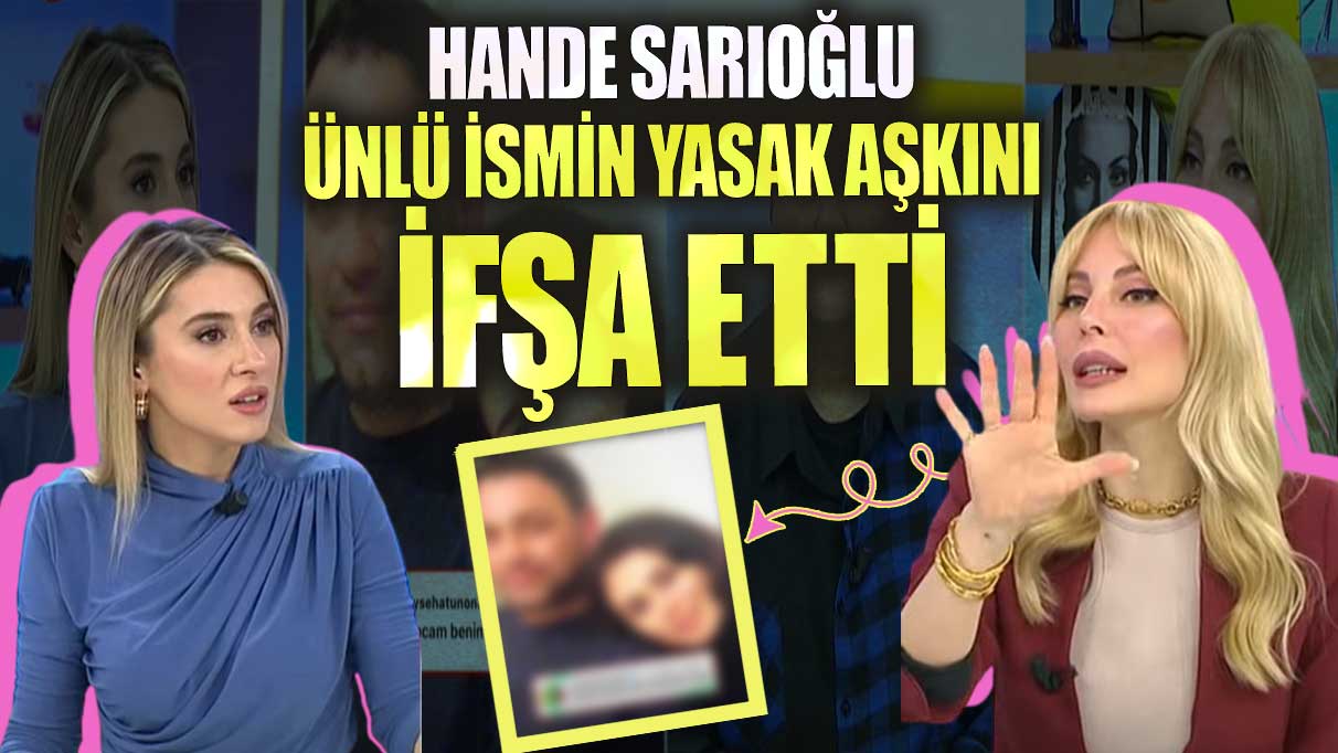 Hande Sarıoğlu ünlü ismin yasak aşkını ifşa etti