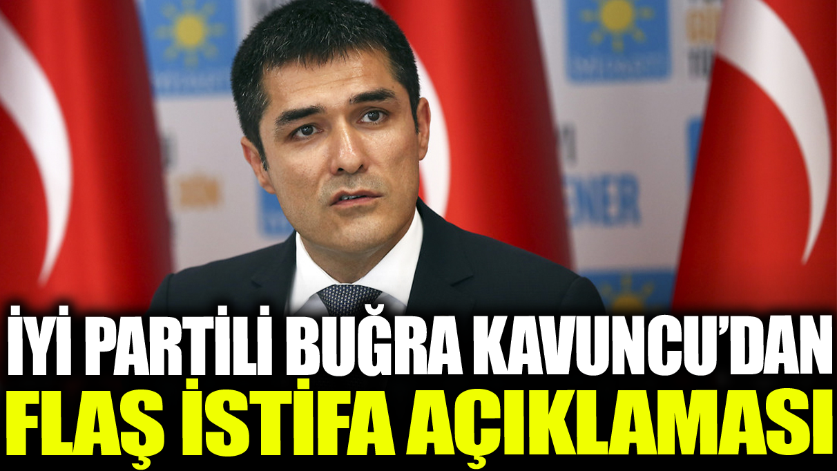 Son dakika... Buğra Kavuncu İYİ Parti'deki görevinden istifa etti