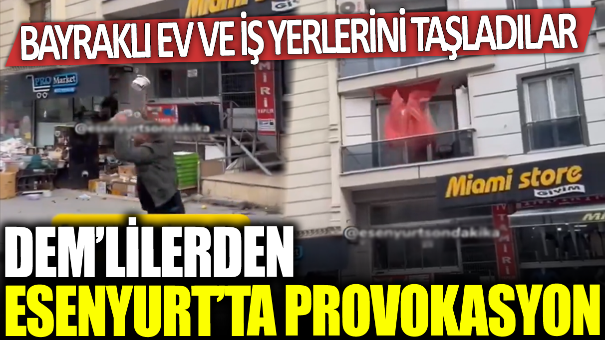 DEM'lilerden Esenyurt'ta provokasyon: Bayraklı ev ve işyerlerini taşladılar!