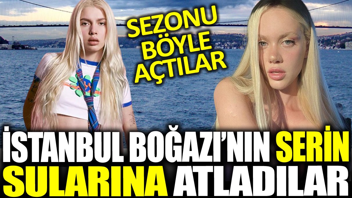 Aleyna Tilki ve Serel Yereli İstanbul Boğazı'nın serin sularına atladı! Sezonu böyle açtılar