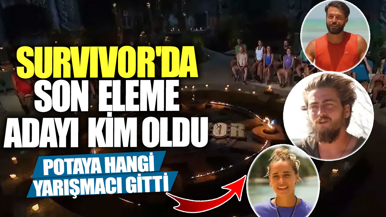 Survivor’da son eleme adayı kim oldu! Potaya hangi yarışmacı gitti