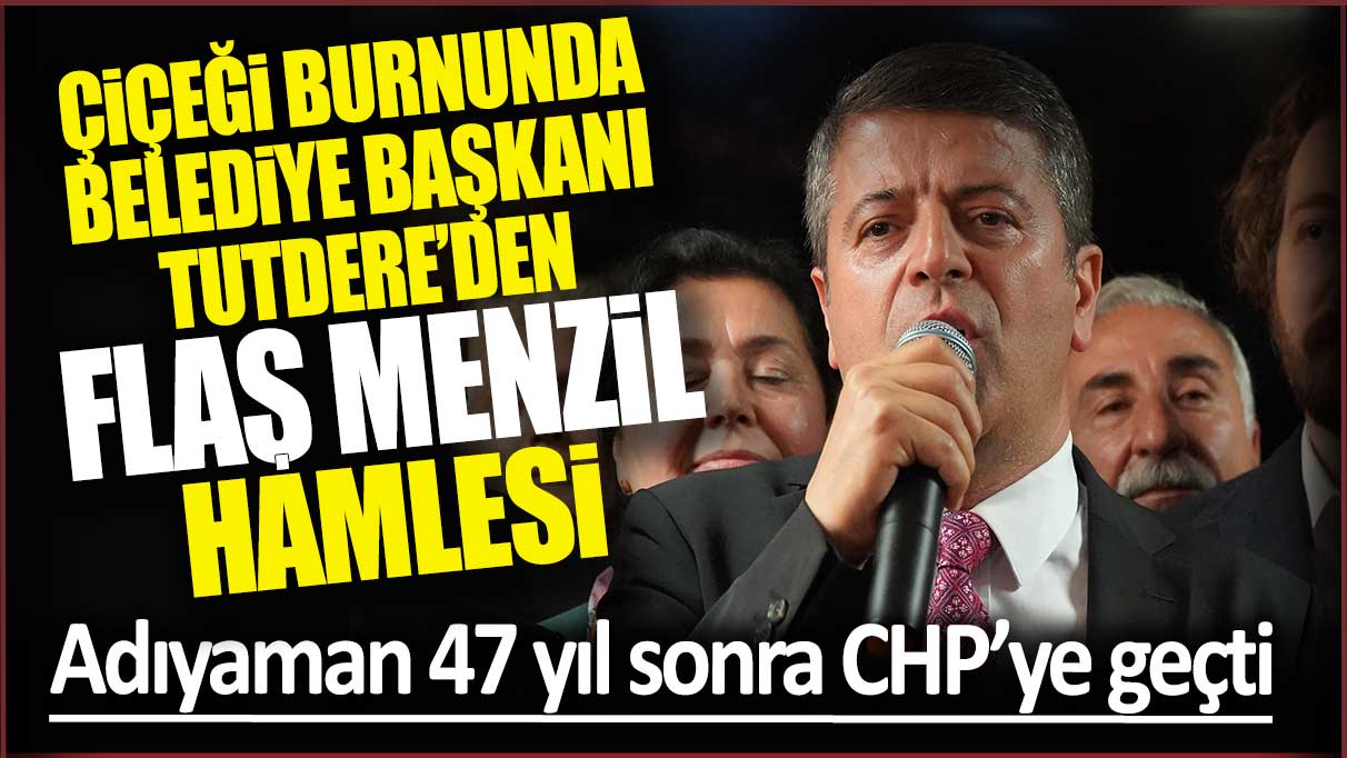 47 yıl sonra Adıyaman CHP’ye geçti: Çiçeği burnunda Belediye Başkanı Tutdere’den Menzil hamlesi