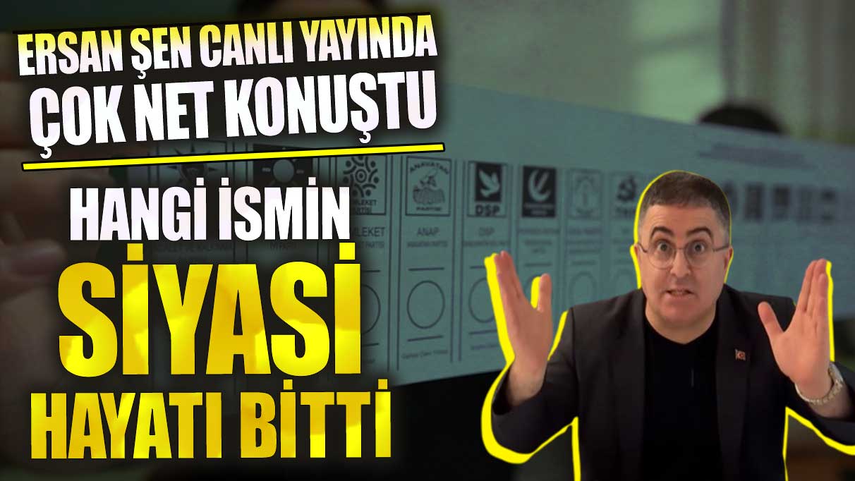 Ersan Şen canlı yayında çok net konuştu hangi ismin siyasi hayatı bitti