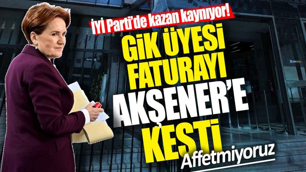 İYİ Parti’de kazan kaynıyor! GİK üyesi yerel seçimin faturasını Akşener’e kesti