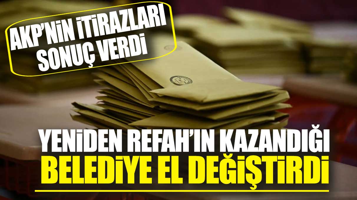 AKP’nin itirazları sonuç verdi: Yeniden Refah’ın kazandığı belediye el değiştirdi