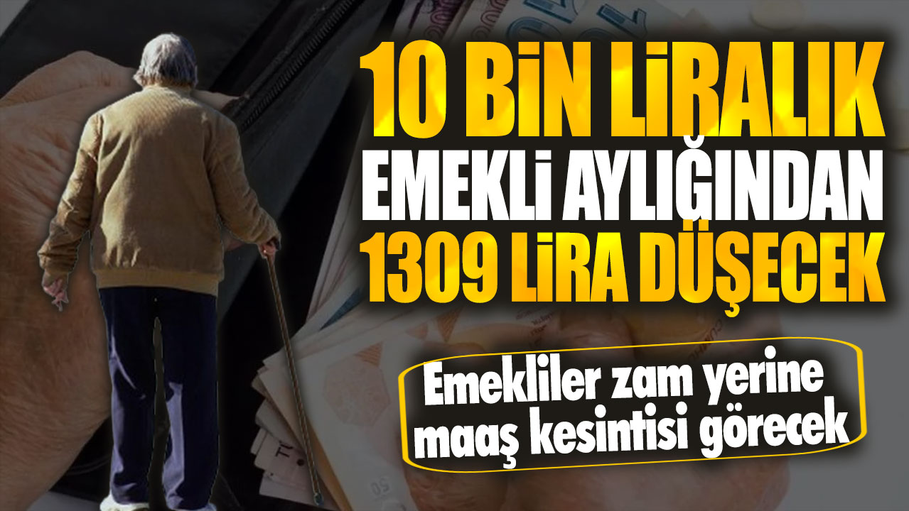 10 bin liralık emekli aylığından 1309 lira düşecek Emekliler zam yerine maaş kesintisi görecek